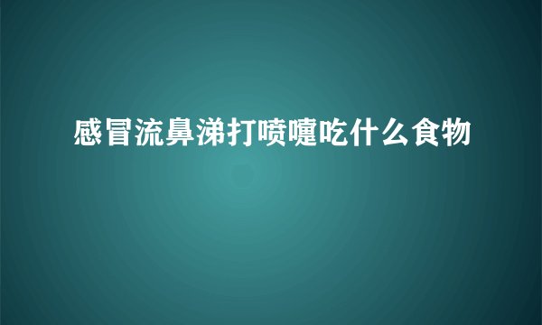 感冒流鼻涕打喷嚏吃什么食物