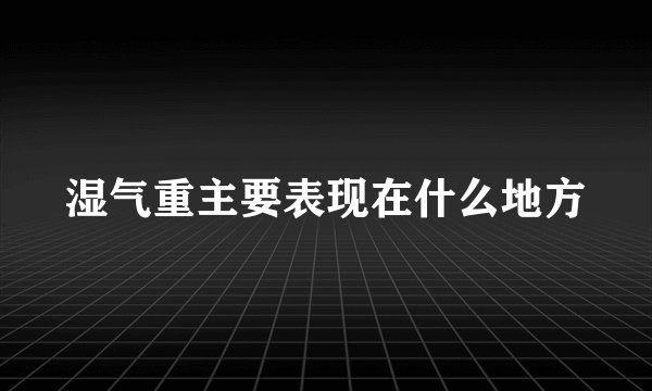 湿气重主要表现在什么地方