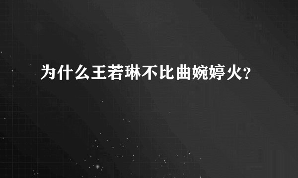 为什么王若琳不比曲婉婷火?
