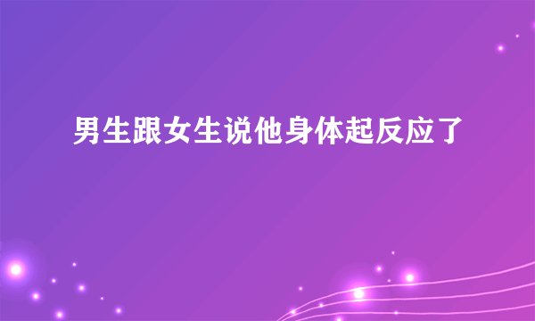 男生跟女生说他身体起反应了