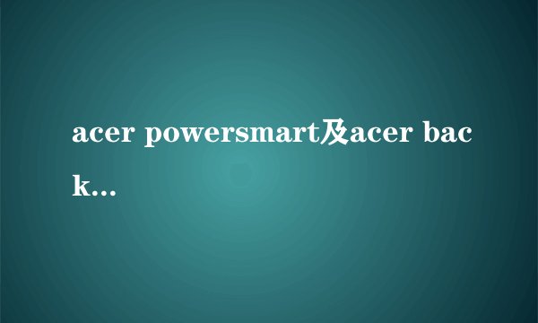 acer powersmart及acer backup manager这两个东西的驱动程序。