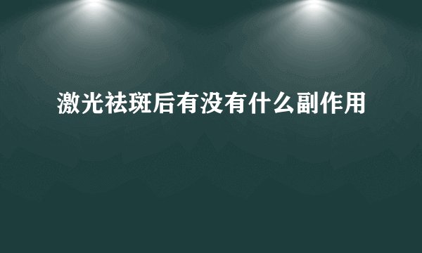 激光祛斑后有没有什么副作用