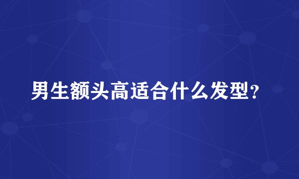 男生额头高适合什么发型?