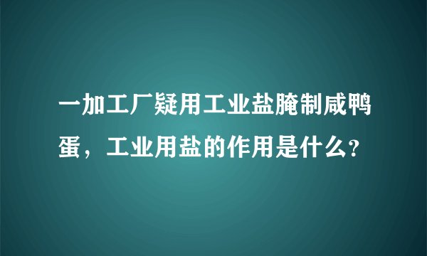 一加工厂疑用工业盐腌制咸鸭蛋，工业用盐的作用是什么？