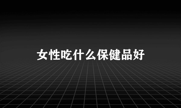 女性吃什么保健品好