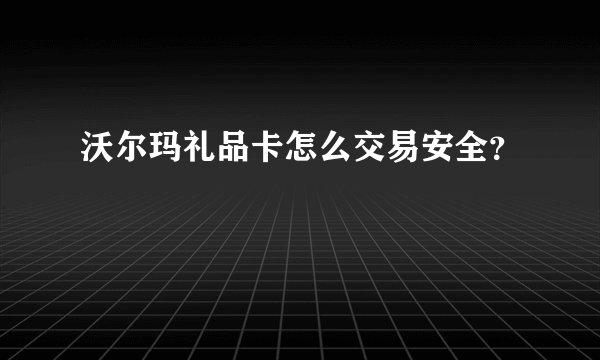 沃尔玛礼品卡怎么交易安全？