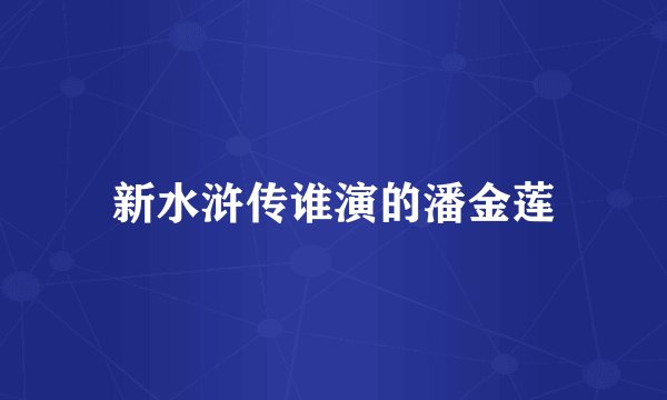 新水浒传谁演的潘金莲