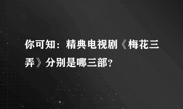 你可知：精典电视剧《梅花三弄》分别是哪三部？