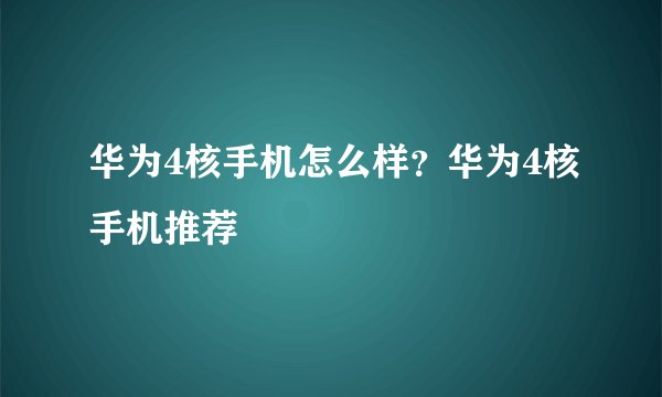华为4核手机怎么样?华为4核手机推荐