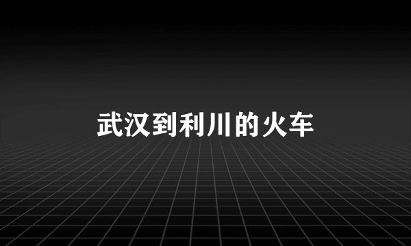 武汉到利川的火车