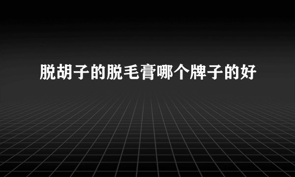 脱胡子的脱毛膏哪个牌子的好