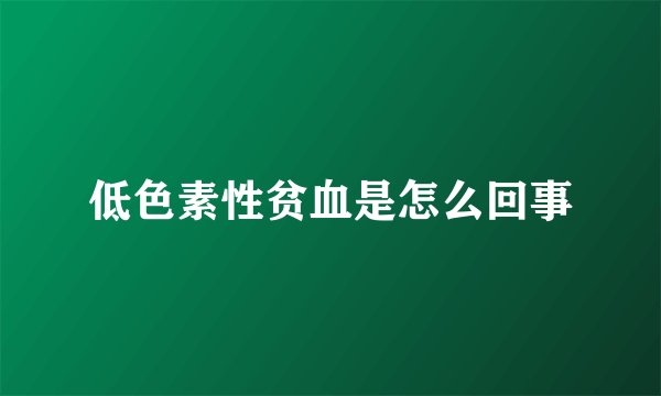 低色素性贫血是怎么回事