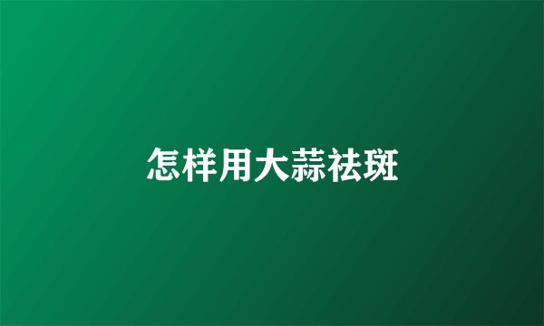 怎样用大蒜祛斑