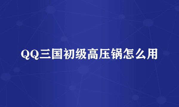 QQ三国初级高压锅怎么用