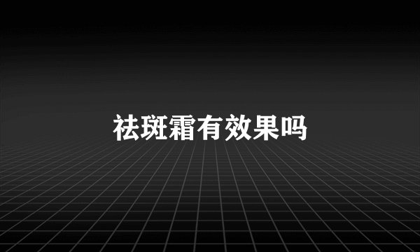 祛斑霜有效果吗