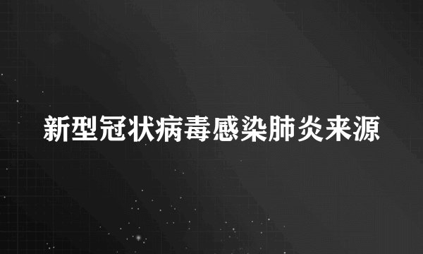 新型冠状病毒感染肺炎来源
