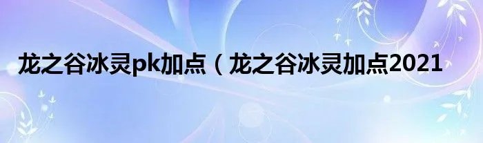 龙之谷冰灵pk加点(龙之谷冰灵加点2021