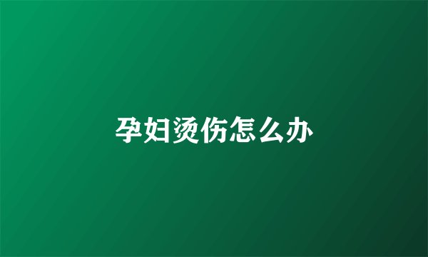 孕妇烫伤怎么办