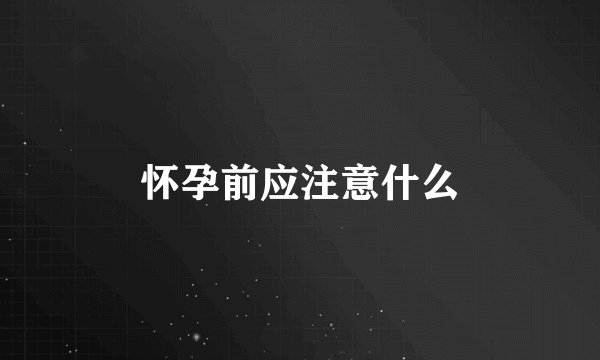 怀孕前应注意什么