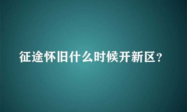 征途怀旧什么时候开新区?