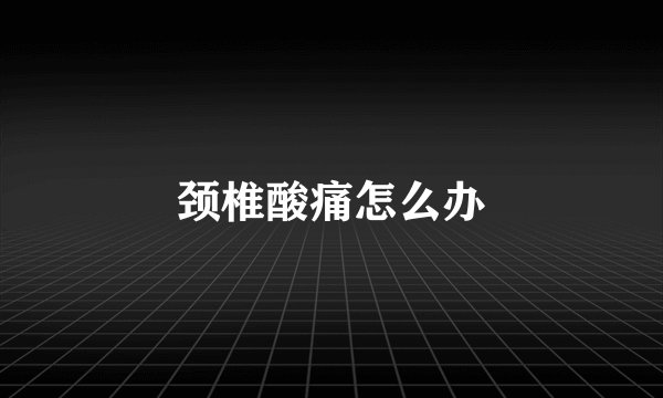 颈椎酸痛怎么办
