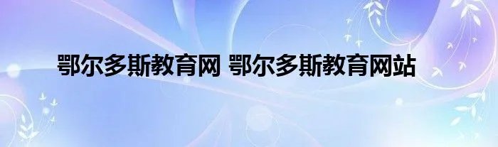 鄂尔多斯教育网 鄂尔多斯教育网站