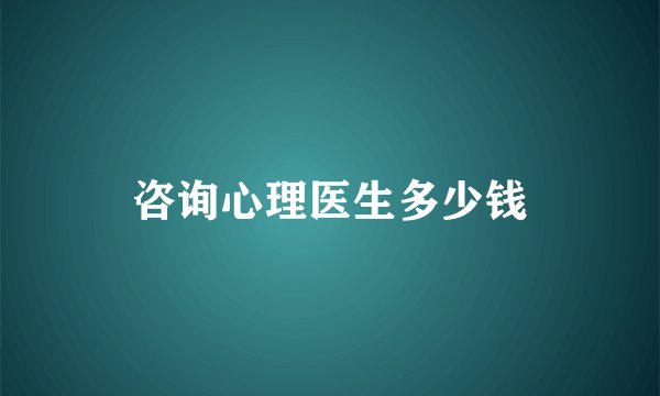 咨询心理医生多少钱