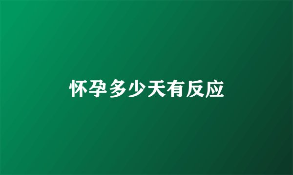 怀孕多少天有反应