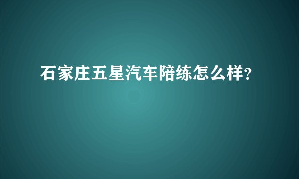 石家庄五星汽车陪练怎么样？