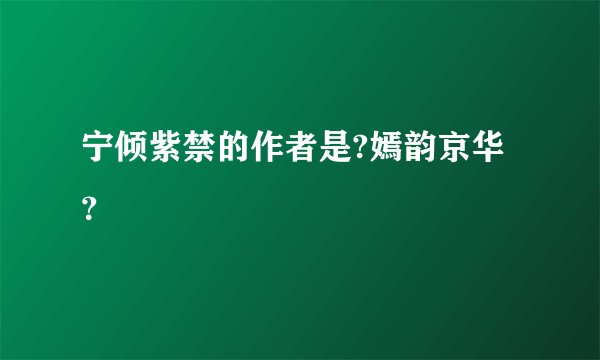 宁倾紫禁的作者是?嫣韵京华？