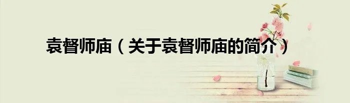 袁督师庙(关于袁督师庙的简介)