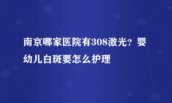 南京哪家医院有308激光？婴幼儿白斑要怎么护理