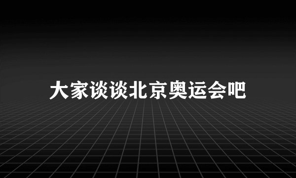 大家谈谈北京奥运会吧