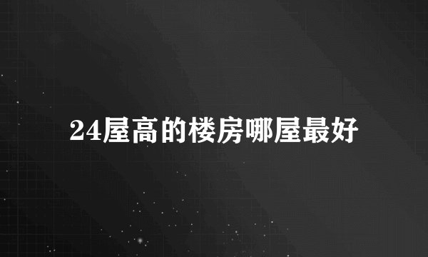 24屋高的楼房哪屋最好