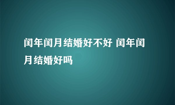 闰年闰月结婚好不好 闰年闰月结婚好吗