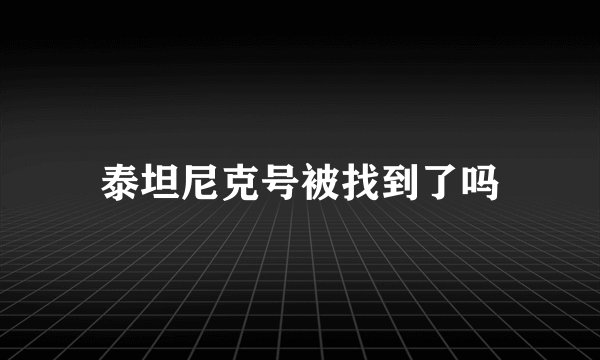 泰坦尼克号被找到了吗