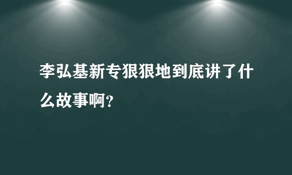 李弘基新专狠狠地到底讲了什么故事啊?