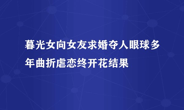 暮光女向女友求婚夺人眼球多年曲折虐恋终开花结果