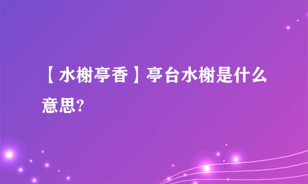 【水榭亭香】亭台水榭是什么意思?