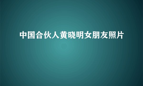 中国合伙人黄晓明女朋友照片