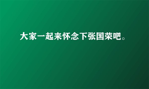 大家一起来怀念下张国荣吧。