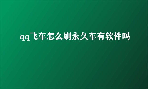 qq飞车怎么刷永久车有软件吗