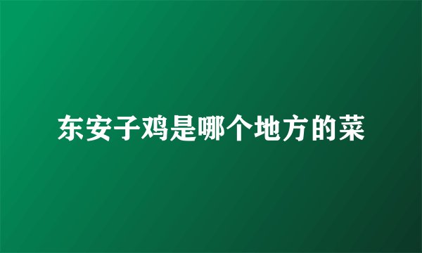 东安子鸡是哪个地方的菜