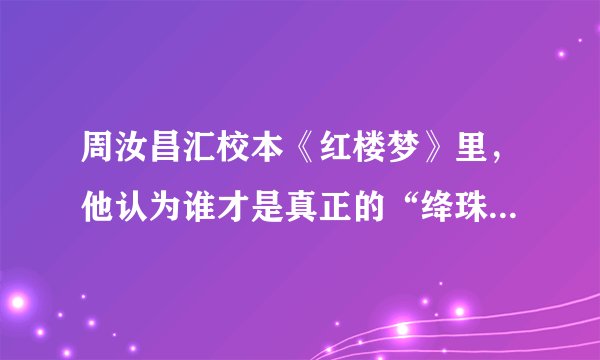 周汝昌汇校本《红楼梦》里，他认为谁才是真正的“绛珠仙子”？