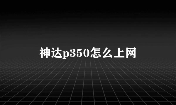 神达p350怎么上网