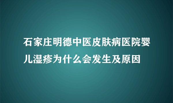石家庄明德中医皮肤病医院婴儿湿疹为什么会发生及原因