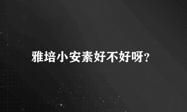 雅培小安素好不好呀？