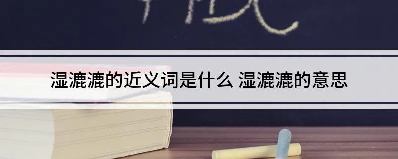 湿漉漉的近义词是什么 湿漉漉的意思