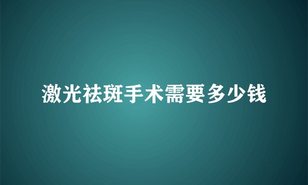 激光祛斑手术需要多少钱