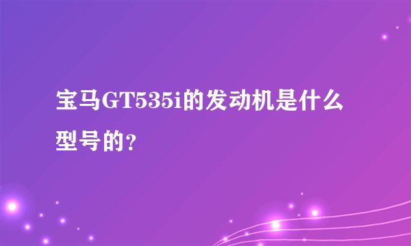宝马GT535i的发动机是什么型号的?